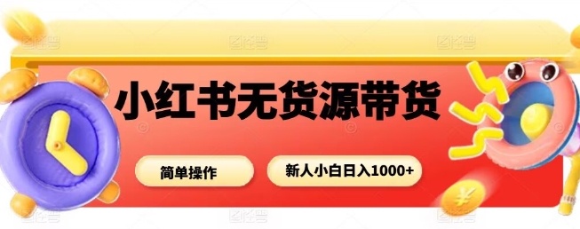 小红书无货源带货项目，简单无脑，新人小白日入多张-赚客网赚