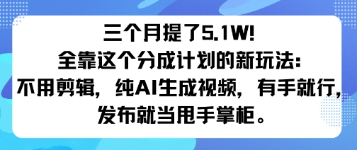 三个月提了5.1W！全靠这个分成计划的新玩法：不用剪辑，纯AI生成视频，有手就行，发布就当甩手掌柜。-赚客网赚