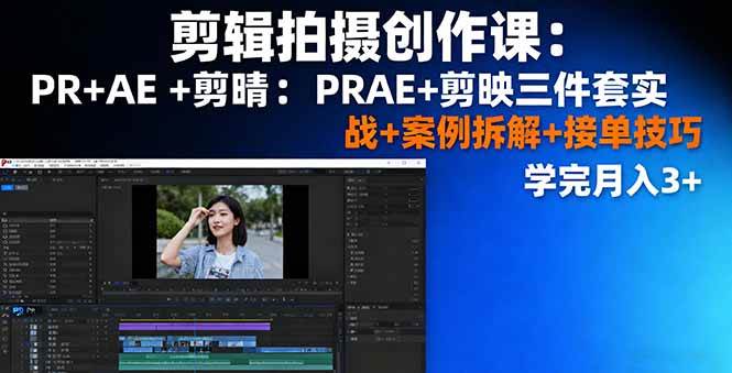 （16138期）剪辑拍摄创作课：PR+AE+剪映三件套实战+案例拆解+接单技巧，学完月入3+-赚客网赚