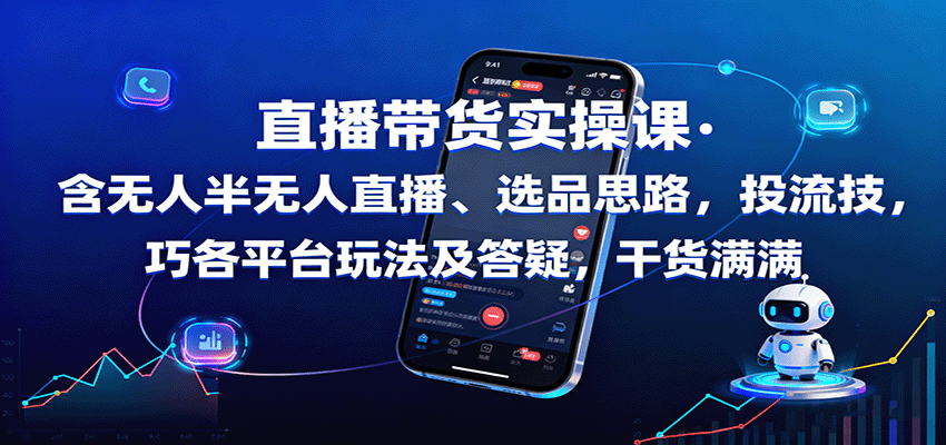 直播带货实操课：含无人半无人直播、选品思路，投流技巧，各平台玩法及答疑，干货满满-赚客网赚