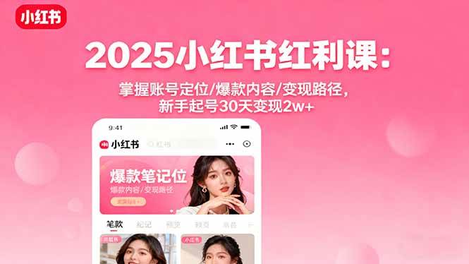 （16153期）2025小红书红利课：掌握账号定位/爆款内容/变现路径，新手起号30天变现2w+-赚客网赚