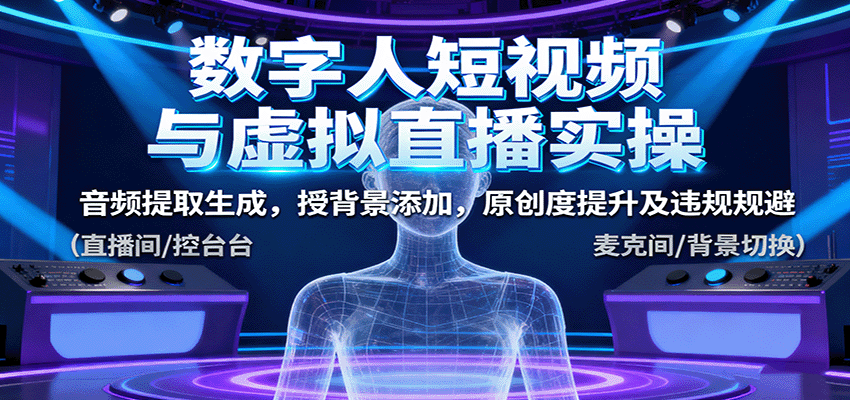 数字人短视频与虚拟直播实操，音频提取生成，授背景添加，原创度提升及违规规避-赚客网赚