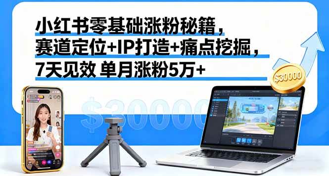 （16158期）小红书零基础涨粉秘籍，赛道定位+IP打造+痛点挖掘，7天见效 单月涨粉5万+-赚客网赚