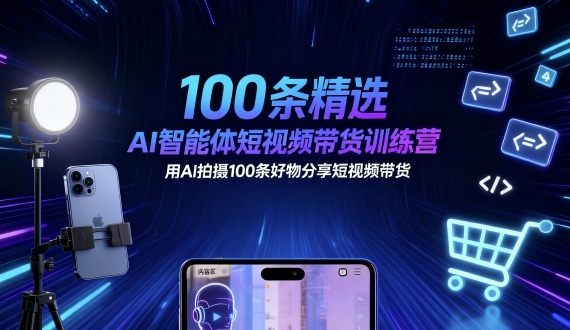 100条精选AI智能体短视频带货训练营，用AI拍摄100条好物分享短视频带货-赚客网赚