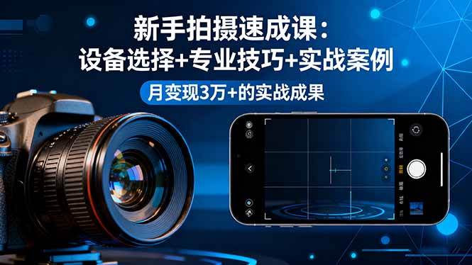 (16160期)新手拍摄速成课,设备选择+专业技巧+实战案例,月变现3万+的实战成果-赚客网赚