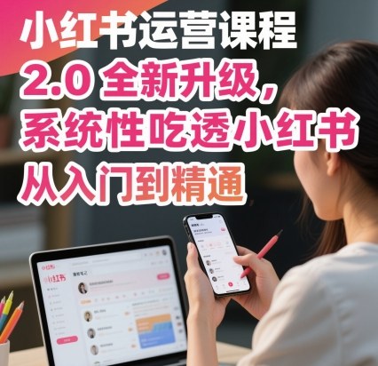 小红书运营课程2.0全新升级,从入门到精通,系统性吃透小红书-赚客网赚