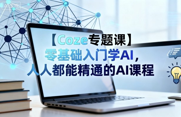 【Coze专题课】零基础入门学AI，人人都能精通的AI课程-赚客网赚