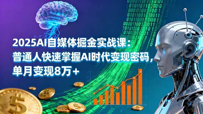 （16171期）2025AI自媒体掘金实战课：普通人快速掌握AI时代变现密码，单月变现8万+-赚客网赚