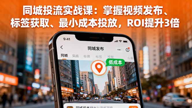 （16172期）同城投流实战课：掌握视频发布、标签获取、最小成本投放，ROI提升3倍-赚客网赚
