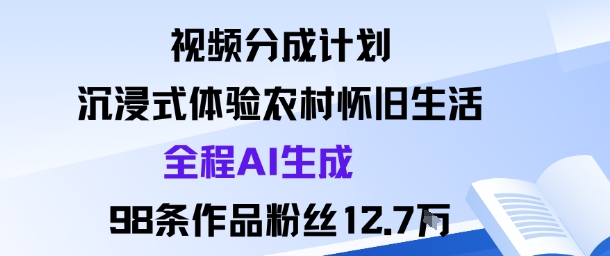 视频分成计划：沉浸式体验农村怀旧生活全程AI生成98条作品粉丝12.7W-赚客网赚
