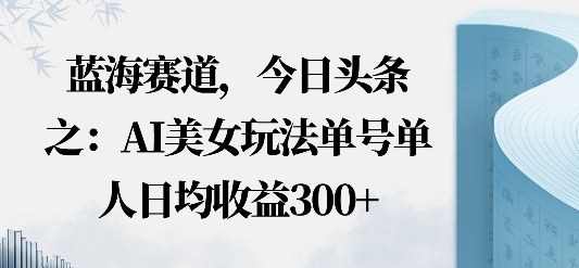 今日头条之AI美女玩法单号单人日均收益3张+无违规无封号无限制-赚客网赚