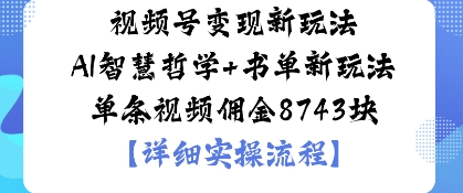 视频号变现新玩法AI智慧哲学+书单新玩法单条视频佣金1k-赚客网赚