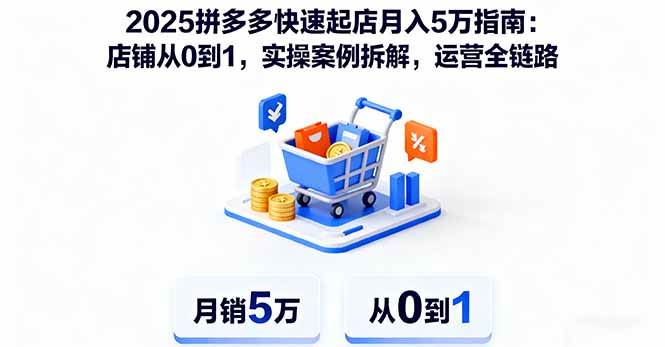 （16199期）2025拼多多快速起店月入5万指南：店铺从0到1，实操案例拆解，运营全链路-赚客网赚
