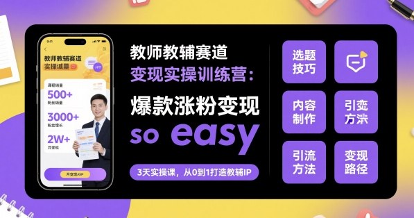 教师教辅赛道变现实操训练营，爆款涨粉变现so easy-赚客网赚
