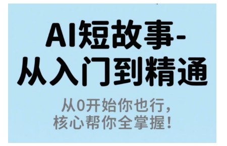 AI短故事从入门到精通，从0开始你也行，核心帮你全掌握-赚客网赚