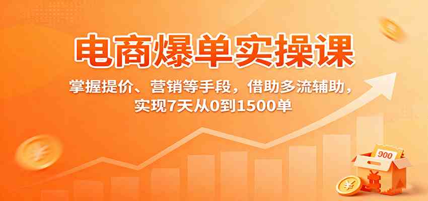 电商爆单实操课：掌握提价、营销等手段，借助多流辅助，实现7天从0到1500单-赚客网赚
