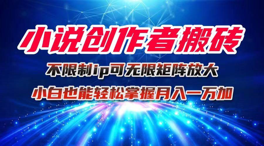 （16209期）小说创作者搬砖玩法，不限制IP简单无脑 可矩阵无限放大小白也能实现轻…-赚客网赚