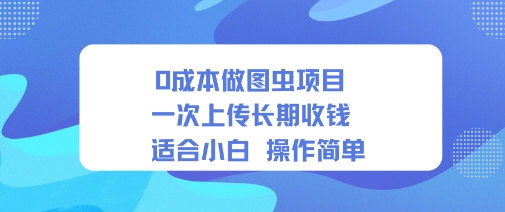 0成本做图虫项目一次上传长期收钱适合小白操作简单-赚客网赚