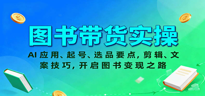 图书带货实操，AI应用、起号、选品要点，剪辑、文案技巧，开启图书变现之路-赚客网赚