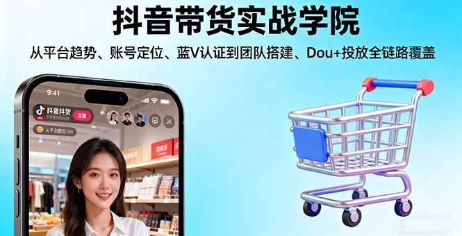 （16215期）抖音带货实战学院:从平台趋势/账号定位/蓝V认证到团队搭建/Dou+投放全链路-赚客网赚