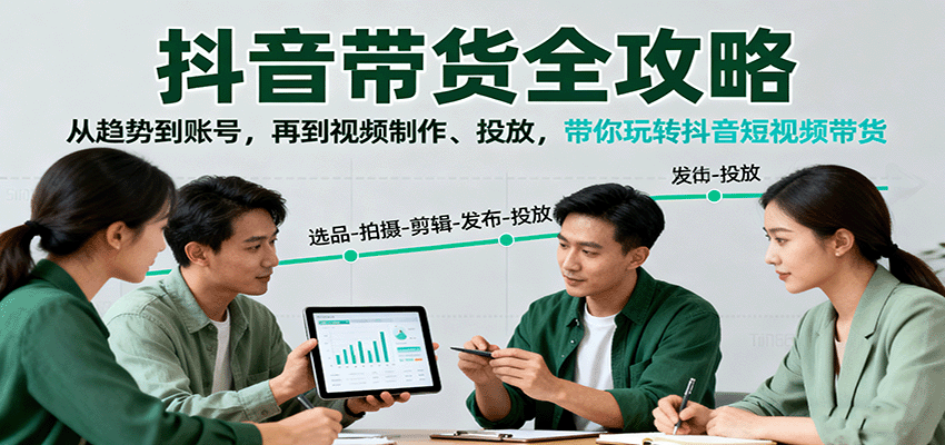 抖音带货全攻略：从趋势到账号，再到视频制作、投放，带你玩转抖音短视频带货-赚客网赚