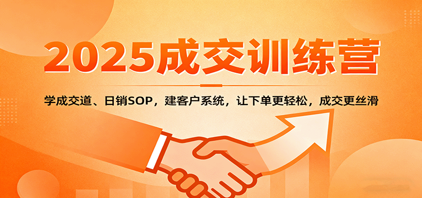 2025成交实战训练营：学成交道、日销SOP，建客户系统，让下单更轻松，成交更丝滑-赚客网赚