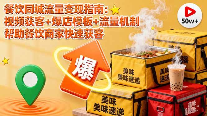 （16242期）餐饮同城流量变现指南：视频获客+爆店模板+流量机制 帮助餐饮商家快速获客-赚客网赚