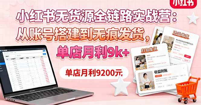 （16241期）小红书无货源全链路实战营：从账号搭建到无痕发货，单店月利9k+-赚客网赚