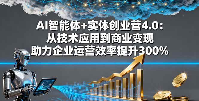 （16238期）AI智能体+实体创业营4.0：从技术应用到商业变现 助力企业运营效率提升300%-赚客网赚