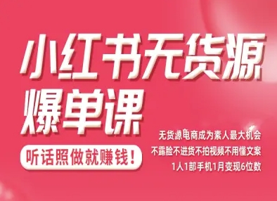 小红书无货源爆单课，不露脸不进货不拍视频不用懂文案1人1部手机1月变现5位数-赚客网赚