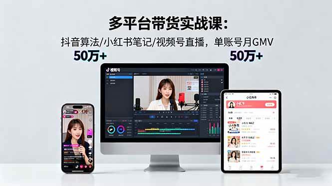 （16254期）多平台带货实战课18.0：抖音算法/小红书笔记/视频号直播，单账号月GMV50w+-赚客网赚