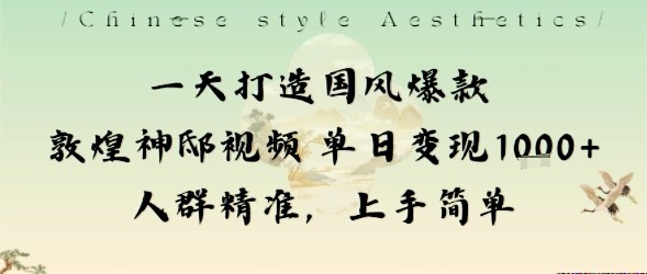 一天打造国风爆款敦煌神邸视频单日变现1k+人群精准，上手简单-赚客网赚