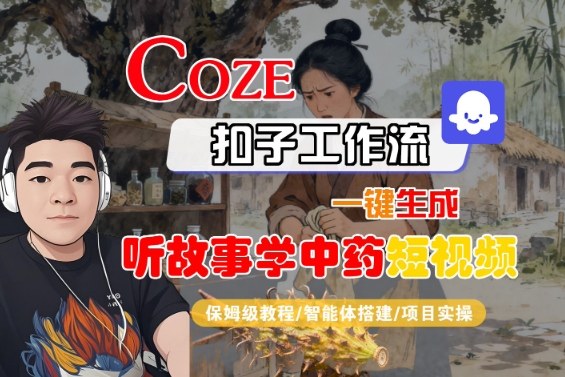 Coze扣子智能体工作流一键生成“听故事学中药“短视频，全流程保姆级教学-赚客网赚