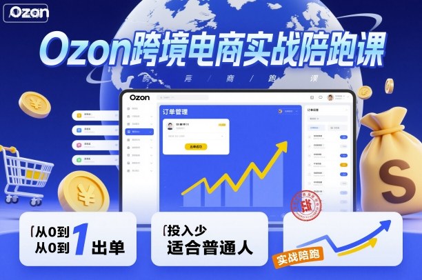 Ozon跨境电商实战陪跑课，教你从0到1出单，投入少适合普通人-赚客网赚