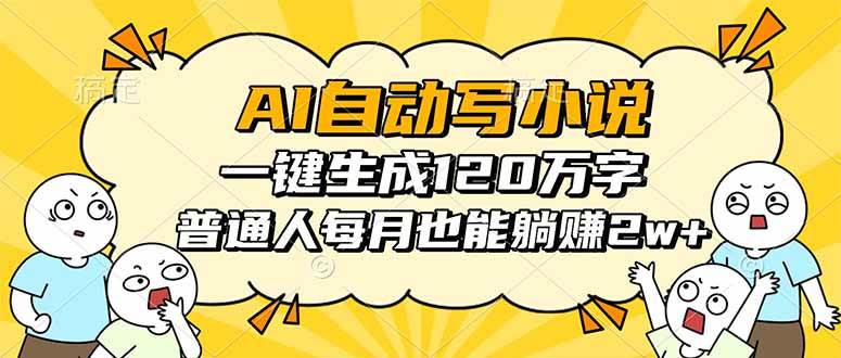 （16276期）AI自动写小说，一键生成120万字，普通人每月也能躺赚2w+-赚客网赚