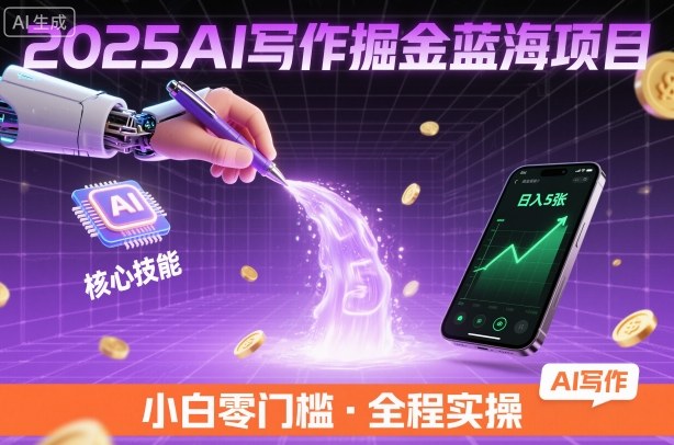 2025AI写作掘金蓝海项目，掌握AI核心技能，稳定日入5张，小白都能做-赚客网赚