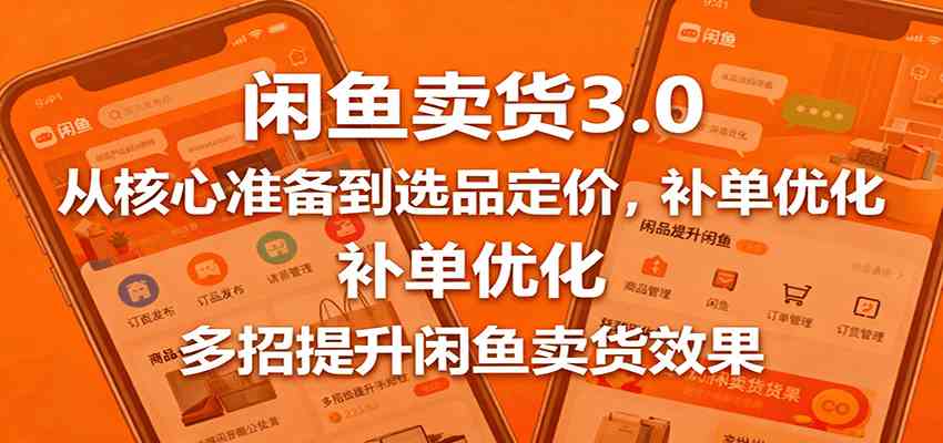 闲鱼卖货3.0，从核心准备到选品定价，补单优化，多招提升闲鱼卖货效果-赚客网赚