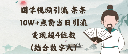国学视频引流条条10W+点赞当日引流变现超4位数(结合数字人)-赚客网赚