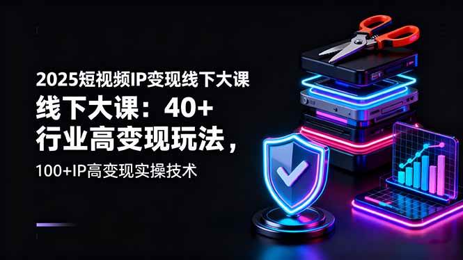 （16282期）2025短视频IP变现线下大课：40+行业高变现玩法，100+IP高变现实操技术-赚客网赚