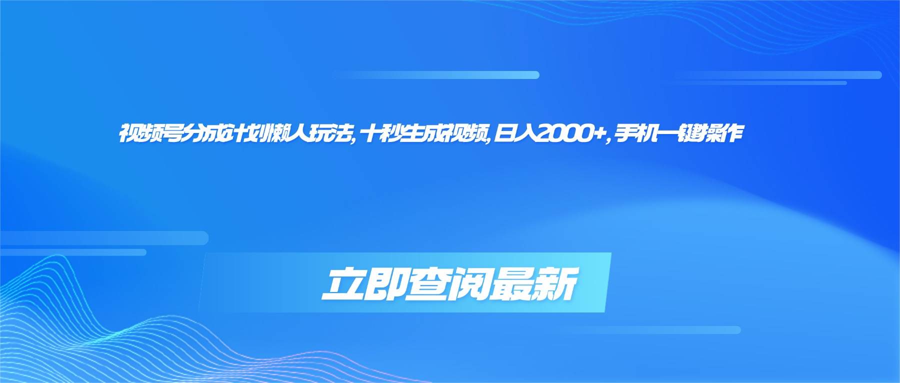 （16280期）视频号分成计划懒人玩法，十秒生成视频，日入2000+，手机一键操作-赚客网赚