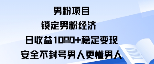 男粉项目：锁定男粉经济日收益1k+稳定变现安全不封号，男人更懂男人-赚客网赚