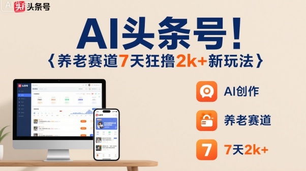 AI头条号，7天狂撸2k+，做养老赛道，新风口新玩法-赚客网赚