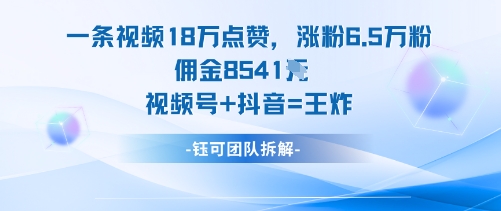 一条视频18W点赞，涨粉6.5W粉佣金8541米，视频号+抖音=王炸-赚客网赚