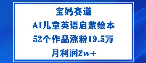 宝妈赛道：AI儿童英语启蒙绘本52个作品涨粉19.5W月利润2w+-赚客网赚