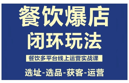 餐饮爆店闭环玩法，餐饮多平台线上运营实战课，选址-选品-获客-运营-赚客网赚