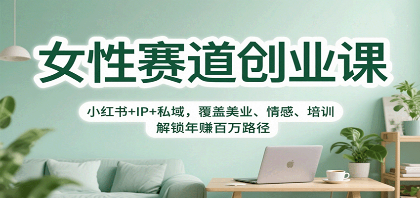 女性赛道创业课：小红书+IP+私域，覆盖美业、情感、培训，解锁年赚百万路径-赚客网赚