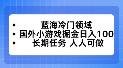 蓝海冷门领域，国外小游戏掘金日入100，长期任务人人可做【揭秘】-赚客网赚