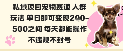 私域宠物项目赛道人群玩法单日即可变现2-5张之间每天都能操作不违规不封号-赚客网赚