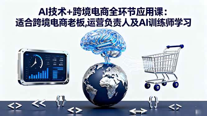 （16300期）AI技术+跨境电商全环节应用课:适合跨境电商老板,运营负责人及AI训练师学习-赚客网赚