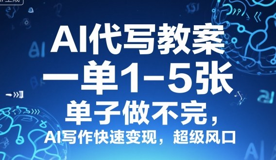 AI代写教案，一单1-5张，单子做不完，AI写作快速变现，超级风口-赚客网赚